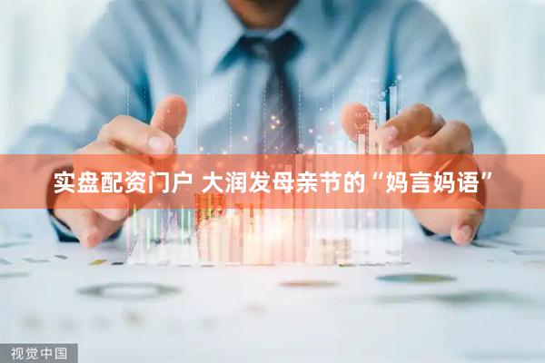 实盘配资门户 大润发母亲节的“妈言妈语”