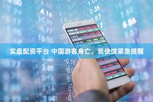 实盘配资平台 中国游客身亡，我使馆紧急提醒
