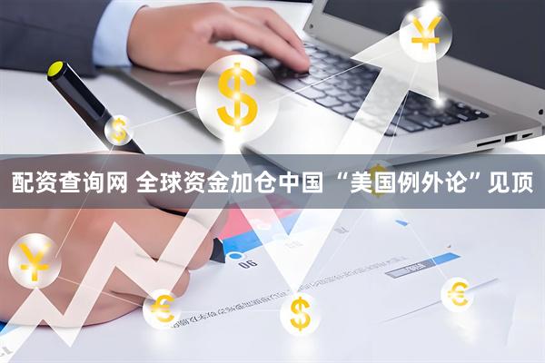 配资查询网 全球资金加仓中国 “美国例外论”见顶