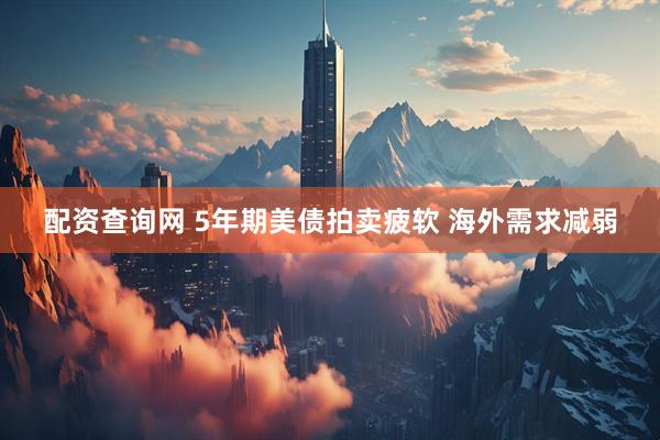配资查询网 5年期美债拍卖疲软 海外需求减弱