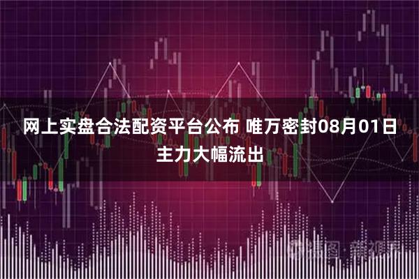 网上实盘合法配资平台公布 唯万密封08月01日主力大幅流出