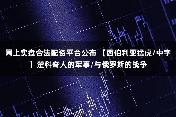 网上实盘合法配资平台公布 【西伯利亚猛虎/中字】楚科奇人的军事/与俄罗斯的战争