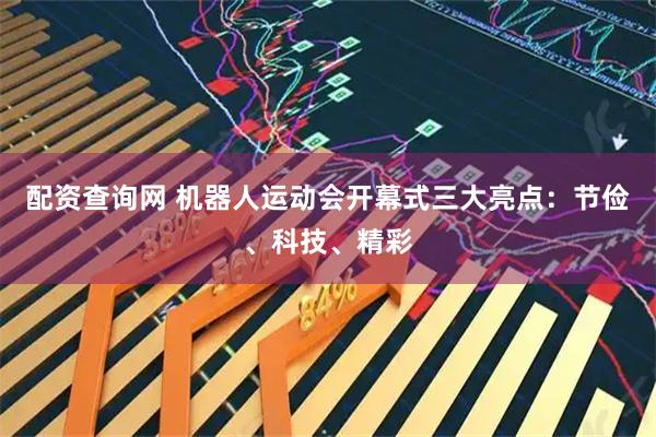 配资查询网 机器人运动会开幕式三大亮点：节俭、科技、精彩
