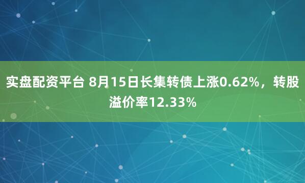 实盘配资平台 8月15日长集转债上涨0.62%，转股溢价率12.33%
